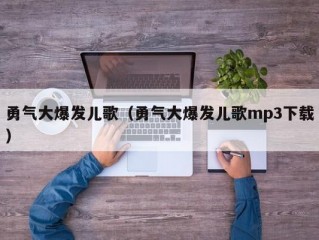 勇气大爆发儿歌（勇气大爆发儿歌mp3下载）