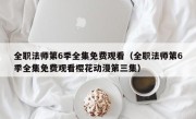 全职法师第6季全集免费观看（全职法师第6季全集免费观看樱花动漫第三集）