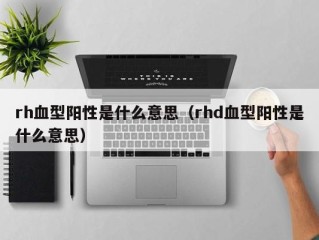 rh血型阳性是什么意思（rhd血型阳性是什么意思）