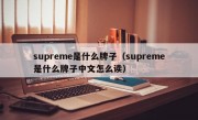 supreme是什么牌子（supreme是什么牌子中文怎么读）