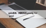 gala乐队（嘎啦乐队young for you）