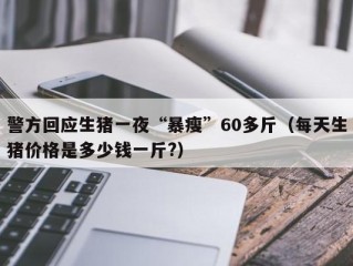 警方回应生猪一夜“暴瘦”60多斤（每天生猪价格是多少钱一斤?）