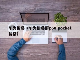 华为折叠（华为折叠屏p50 pocket价格）