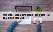 他说爱情已迟暮全集免费观看（他说爱情已迟暮全集免费观看36集）