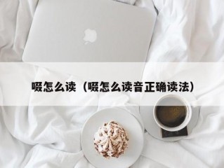 啜怎么读（啜怎么读音正确读法）