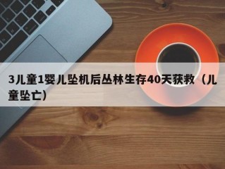 3儿童1婴儿坠机后丛林生存40天获救（儿童坠亡）