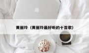 黄丽玲（黄丽玲最好听的十首歌）