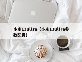 小米13ultra（小米13ultra参数配置）