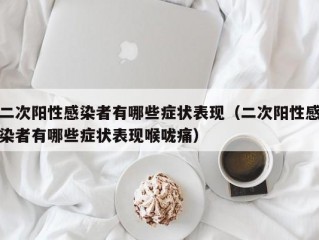 二次阳性感染者有哪些症状表现（二次阳性感染者有哪些症状表现喉咙痛）