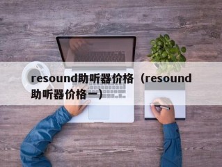 resound助听器价格（resound助听器价格一）