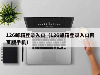 126邮箱登录入口（126邮箱登录入口网页版手机）