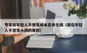 专家称年轻人不想生成本高非主因（现在年轻人不想生小孩的原因）