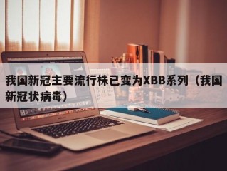 我国新冠主要流行株已变为XBB系列（我国新冠状病毒）