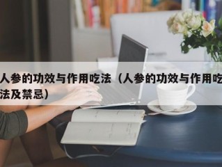 人参的功效与作用吃法（人参的功效与作用吃法及禁忌）