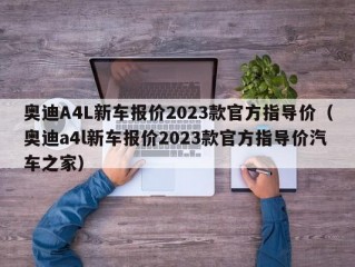 奥迪A4L新车报价2023款官方指导价（奥迪a4l新车报价2023款官方指导价汽车之家）