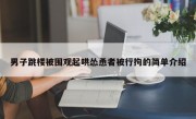 男子跳楼被围观起哄怂恿者被行拘的简单介绍