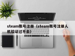 steam账号注册（steam账号注册人机验证过不去）