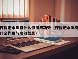 柠檬泡水喝有什么作用与功效（柠檬泡水喝有什么作用与功效禁忌）