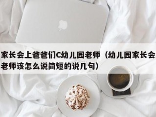 家长会上爸爸们C幼儿园老师（幼儿园家长会老师该怎么说简短的说几句）