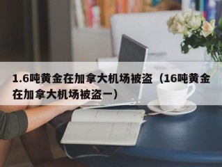 1.6吨黄金在加拿大机场被盗（16吨黄金在加拿大机场被盗一）