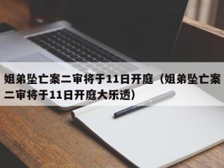 姐弟坠亡案二审将于11日开庭（姐弟坠亡案二审将于11日开庭大乐透）