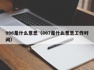 996是什么意思（007是什么意思工作时间）