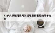 12岁女孩被陌生网友诱导发私密照的简单介绍