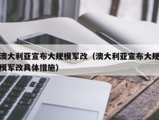 澳大利亚宣布大规模军改（澳大利亚宣布大规模军改具体措施）