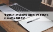 中央财政下放100亿补贴粮农（中央财政下放100亿补贴粮农1）