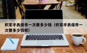 积家手表保养一次要多少钱（积家手表保养一次要多少钱呢）