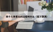 四个人换着玩的过程叫什么（蜜汁满满）