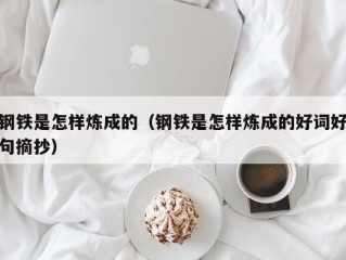 钢铁是怎样炼成的（钢铁是怎样炼成的好词好句摘抄）