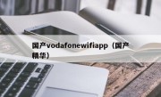 国产vodafonewifiapp（国产精华）