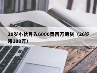 20岁小伙月入6000背百万房贷（26岁赚100万）