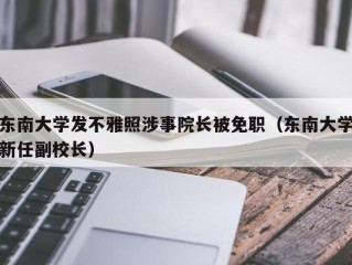 东南大学发不雅照涉事院长被免职（东南大学新任副校长）