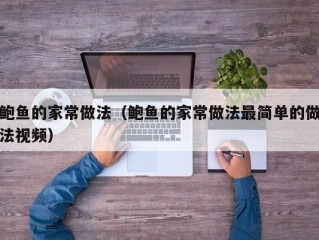 鲍鱼的家常做法（鲍鱼的家常做法最简单的做法视频）