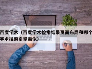 百度学术（百度学术检索结果页面布局和哪个学术搜索引擎类似）