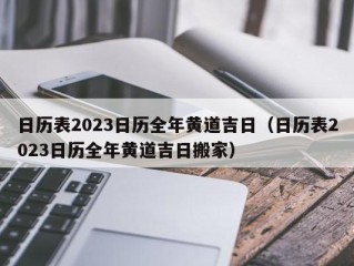 日历表2023日历全年黄道吉日（日历表2023日历全年黄道吉日搬家）