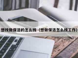 想找做保洁的怎么找（想做保洁怎么找工作）