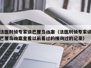 法医刑侦专家谈巴厘岛凶案（法医刑侦专家谈巴厘岛凶案查看以前看过的搜询过的记录）