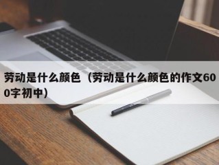 劳动是什么颜色（劳动是什么颜色的作文600字初中）