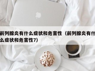 前列腺炎有什么症状和危害性（前列腺炎有什么症状和危害性7）