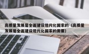 高质量发展是全面建设现代化国家的（高质量发展是全面建设现代化国家的需要）