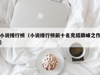 小说排行榜（小说排行榜前十名完结巅峰之作）