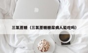 三氯蔗糖（三氯蔗糖糖尿病人能吃吗）