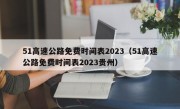 51高速公路免费时间表2023（51高速公路免费时间表2023贵州）