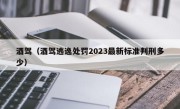 酒驾（酒驾逃逸处罚2023最新标准判刑多少）