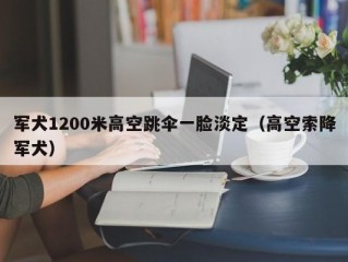 军犬1200米高空跳伞一脸淡定（高空索降军犬）