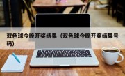 双色球今晚开奖结果（双色球今晚开奖结果号码）