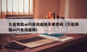 万能钥匙wifi自动连接不需密码（万能钥匙wifi自动连接）